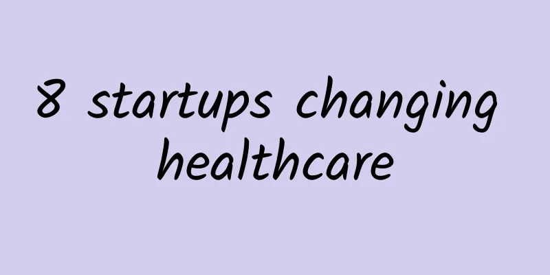 8 startups changing healthcare