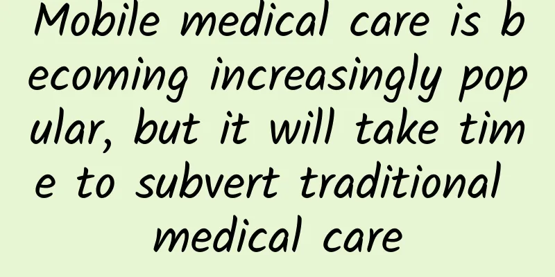 Mobile medical care is becoming increasingly popular, but it will take time to subvert traditional medical care