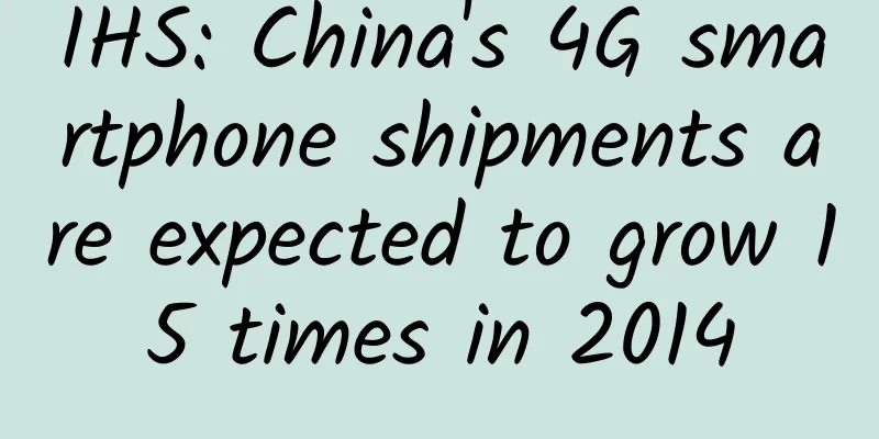 IHS: China's 4G smartphone shipments are expected to grow 15 times in 2014