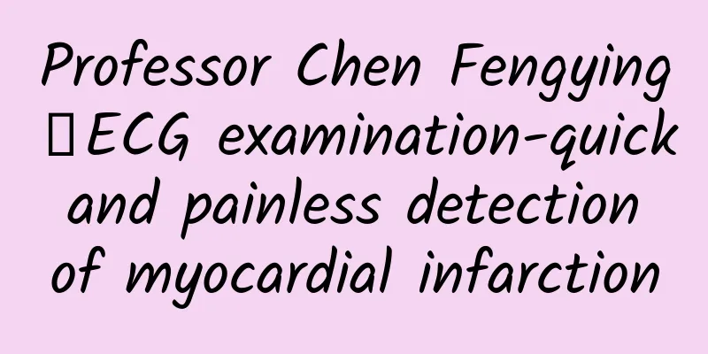 Professor Chen Fengying丨ECG examination-quick and painless detection of myocardial infarction