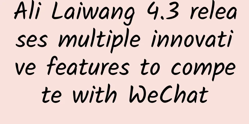 Ali Laiwang 4.3 releases multiple innovative features to compete with WeChat