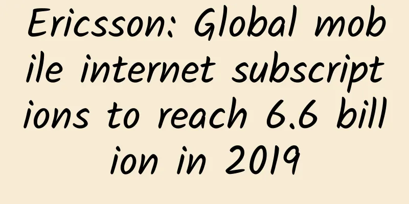Ericsson: Global mobile internet subscriptions to reach 6.6 billion in 2019