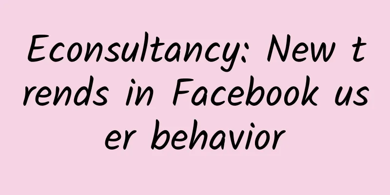 Econsultancy: New trends in Facebook user behavior
