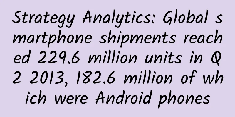 Strategy Analytics: Global smartphone shipments reached 229.6 million units in Q2 2013, 182.6 million of which were Android phones