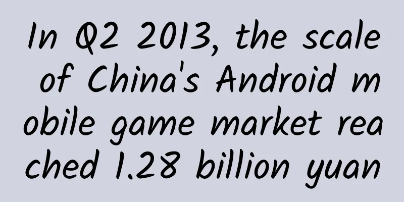 In Q2 2013, the scale of China's Android mobile game market reached 1.28 billion yuan
