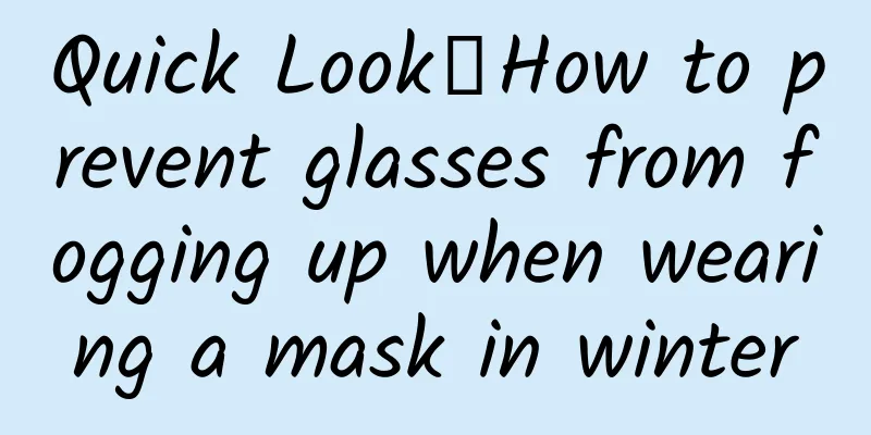 Quick Look丨How to prevent glasses from fogging up when wearing a mask in winter
