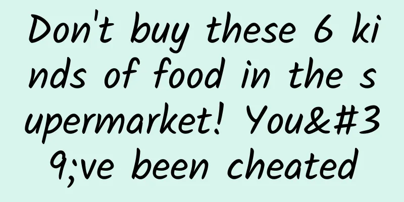 Don't buy these 6 kinds of food in the supermarket! You've been cheated