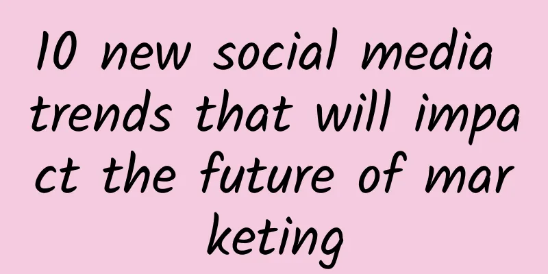 10 new social media trends that will impact the future of marketing