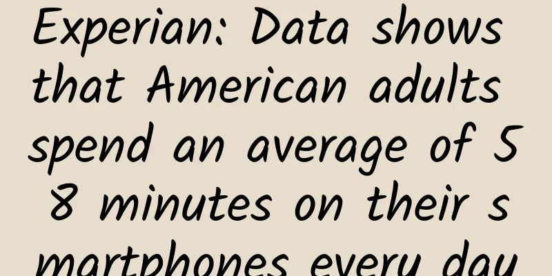 Experian: Data shows that American adults spend an average of 58 minutes on their smartphones every day