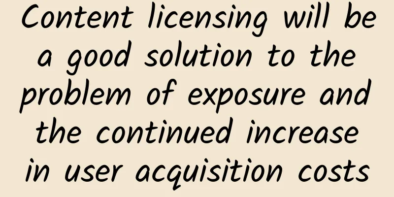 Content licensing will be a good solution to the problem of exposure and the continued increase in user acquisition costs