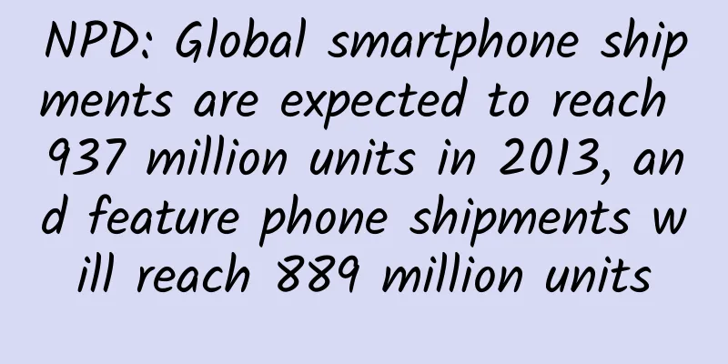 NPD: Global smartphone shipments are expected to reach 937 million units in 2013, and feature phone shipments will reach 889 million units
