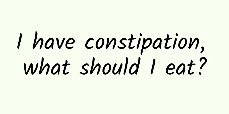 I have constipation, what should I eat?