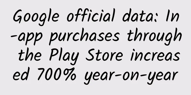 Google official data: In-app purchases through the Play Store increased 700% year-on-year