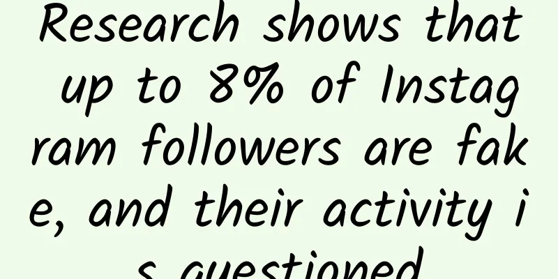 Research shows that up to 8% of Instagram followers are fake, and their activity is questioned