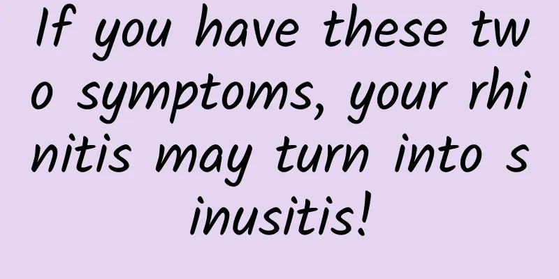 If you have these two symptoms, your rhinitis may turn into sinusitis!