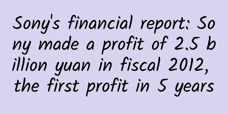 Sony's financial report: Sony made a profit of 2.5 billion yuan in fiscal 2012, the first profit in 5 years
