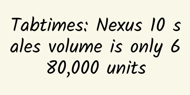 Tabtimes: Nexus 10 sales volume is only 680,000 units