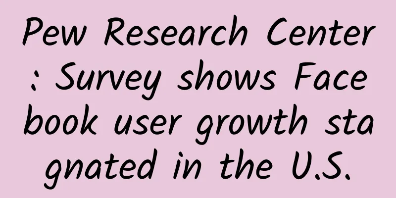 Pew Research Center: Survey shows Facebook user growth stagnated in the U.S.