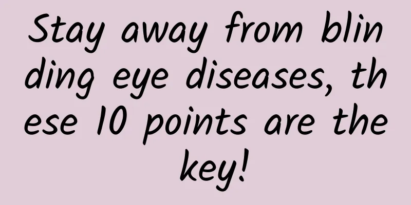 Stay away from blinding eye diseases, these 10 points are the key!