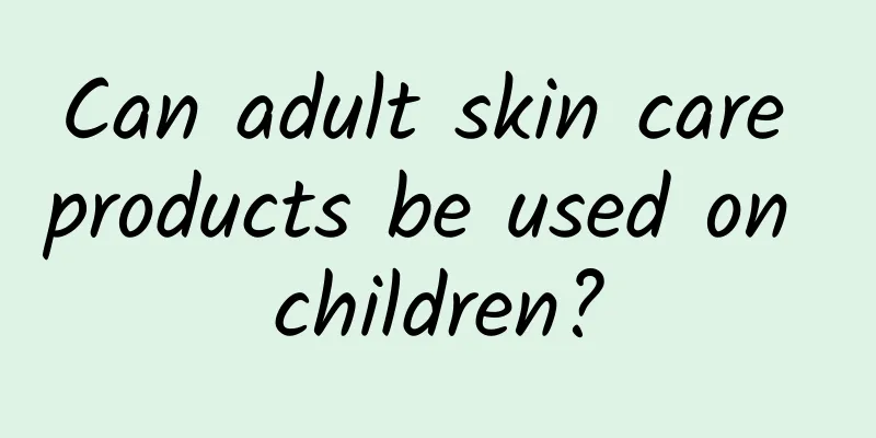 Can adult skin care products be used on children?