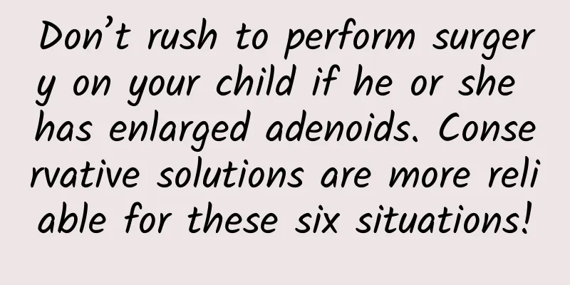 Don’t rush to perform surgery on your child if he or she has enlarged adenoids. Conservative solutions are more reliable for these six situations!