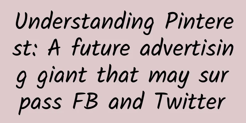 Understanding Pinterest: A future advertising giant that may surpass FB and Twitter