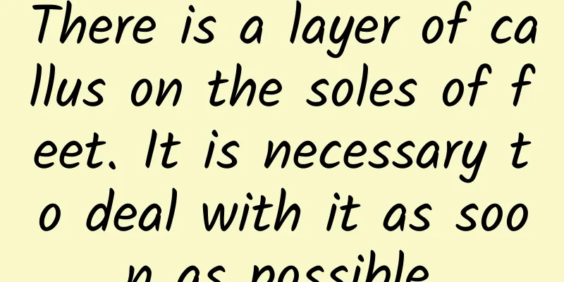 There is a layer of callus on the soles of feet. It is necessary to deal with it as soon as possible.