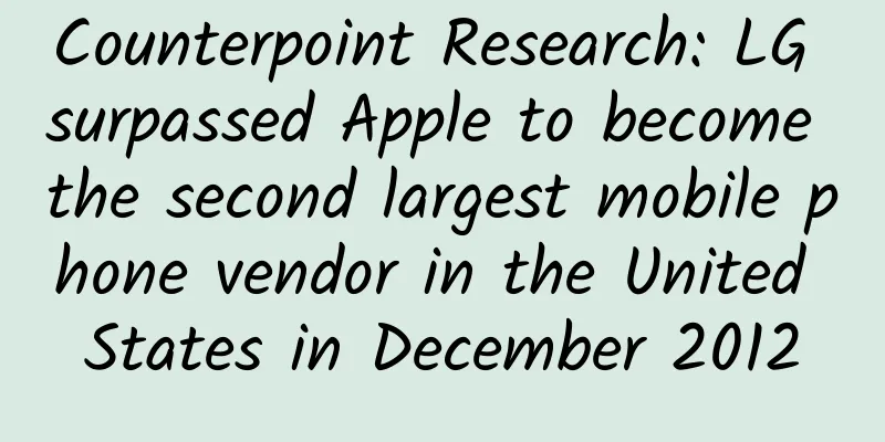 Counterpoint Research: LG surpassed Apple to become the second largest mobile phone vendor in the United States in December 2012