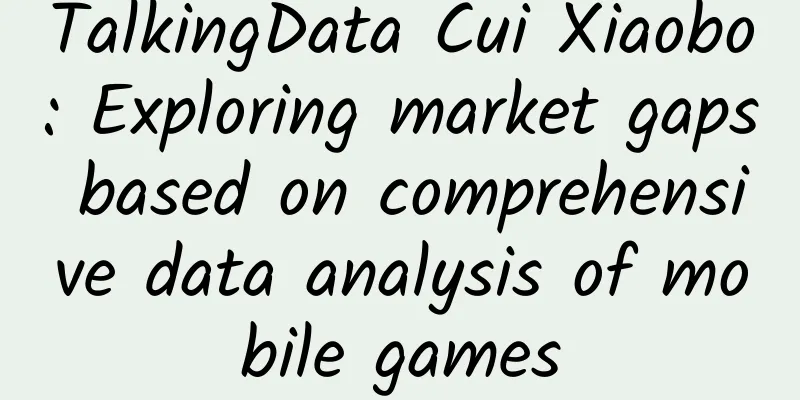 TalkingData Cui Xiaobo: Exploring market gaps based on comprehensive data analysis of mobile games