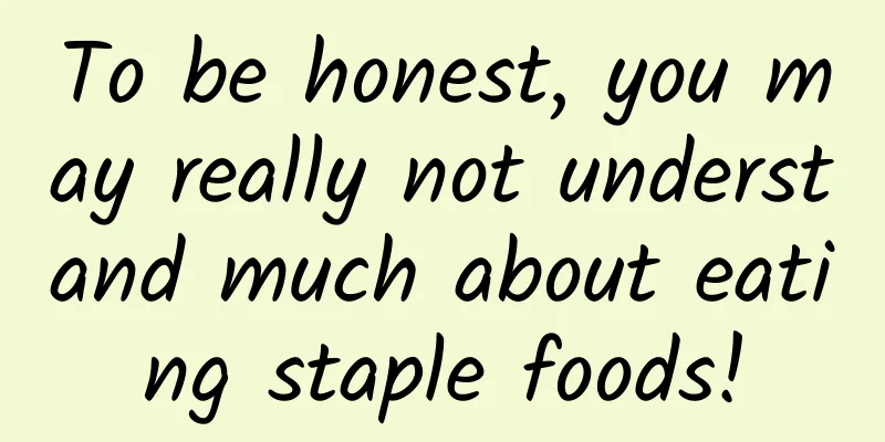 To be honest, you may really not understand much about eating staple foods!