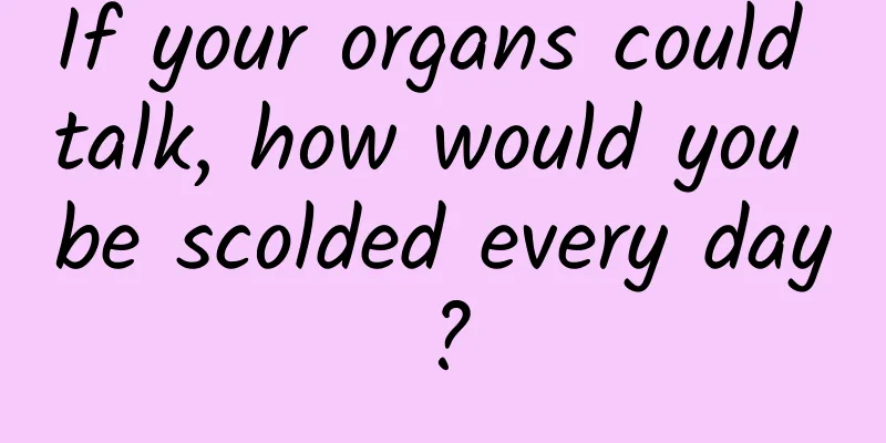 If your organs could talk, how would you be scolded every day?