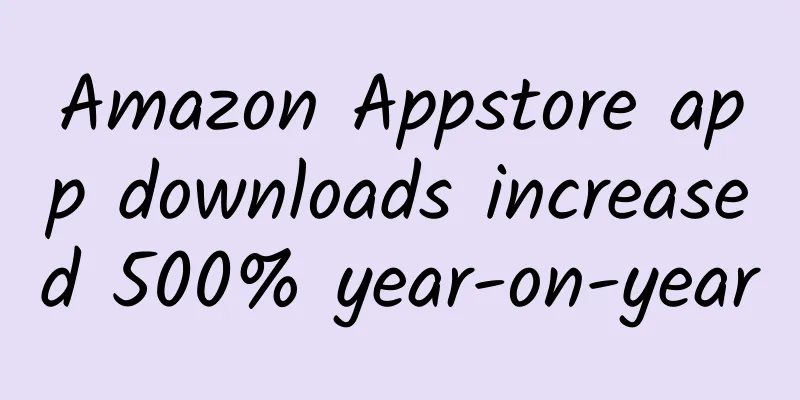 Amazon Appstore app downloads increased 500% year-on-year