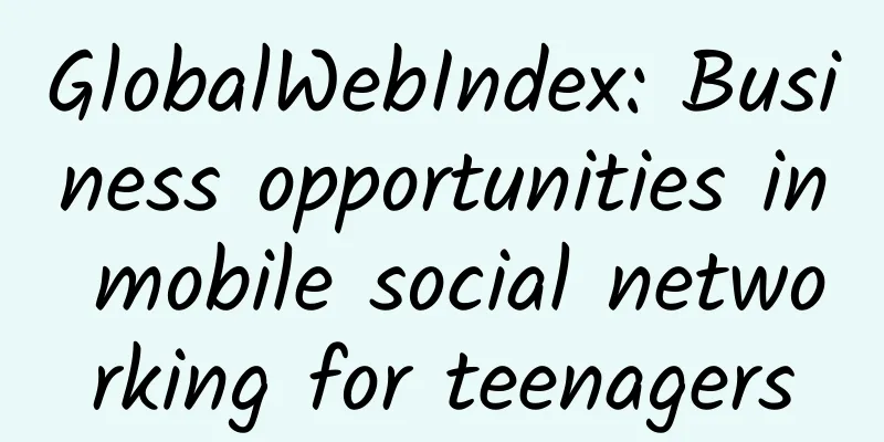 GlobalWebIndex: Business opportunities in mobile social networking for teenagers
