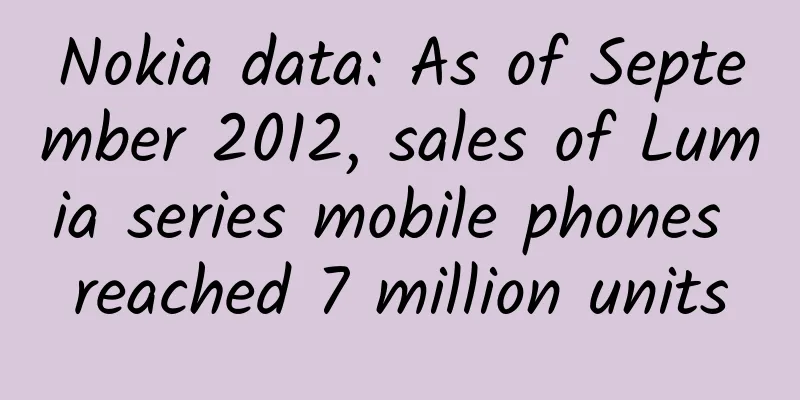 Nokia data: As of September 2012, sales of Lumia series mobile phones reached 7 million units