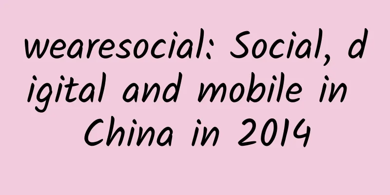 wearesocial: Social, digital and mobile in China in 2014