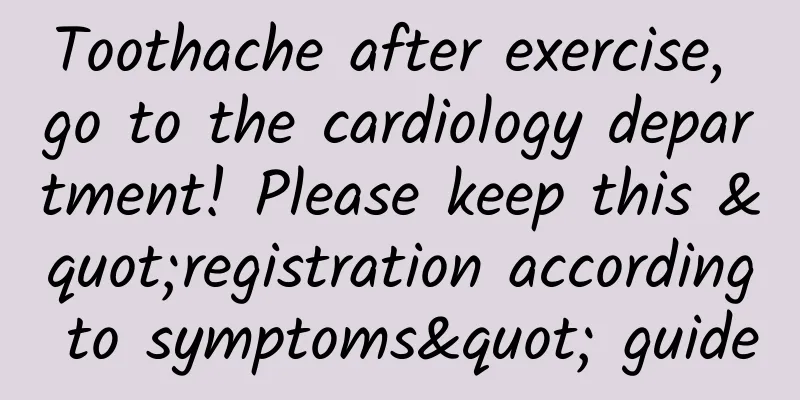 Toothache after exercise, go to the cardiology department! Please keep this "registration according to symptoms" guide