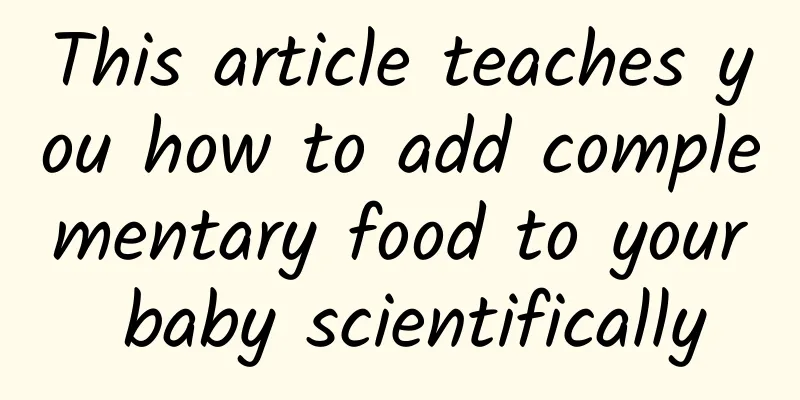 This article teaches you how to add complementary food to your baby scientifically