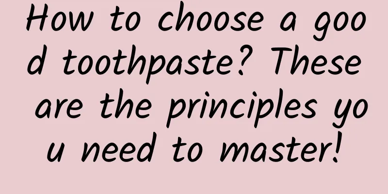 How to choose a good toothpaste? These are the principles you need to master!