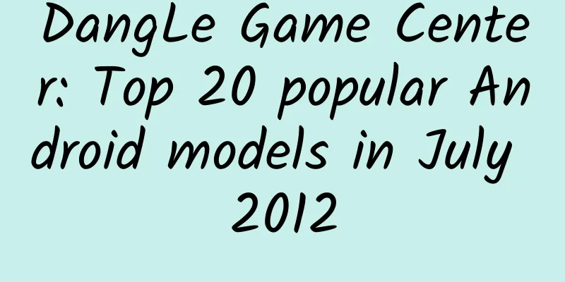 DangLe Game Center: Top 20 popular Android models in July 2012