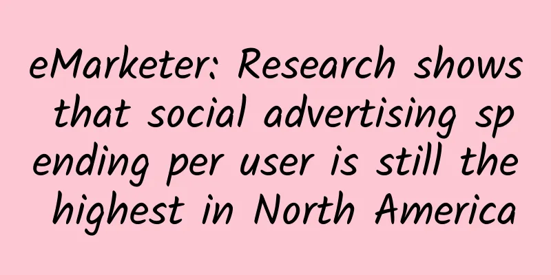 eMarketer: Research shows that social advertising spending per user is still the highest in North America