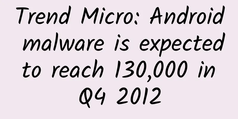 Trend Micro: Android malware is expected to reach 130,000 in Q4 2012