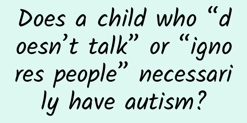 Does a child who “doesn’t talk” or “ignores people” necessarily have autism?