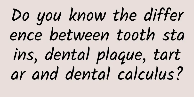 Do you know the difference between tooth stains, dental plaque, tartar and dental calculus?