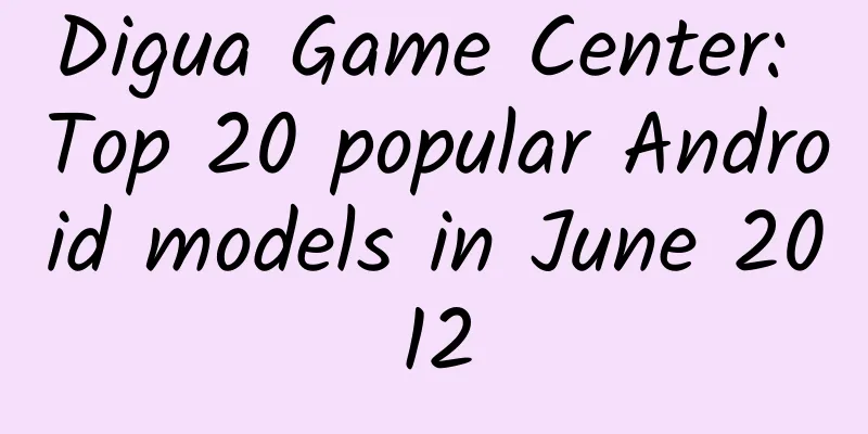 Digua Game Center: Top 20 popular Android models in June 2012