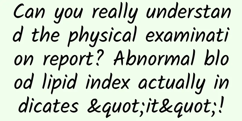 Can you really understand the physical examination report? Abnormal blood lipid index actually indicates "it"!