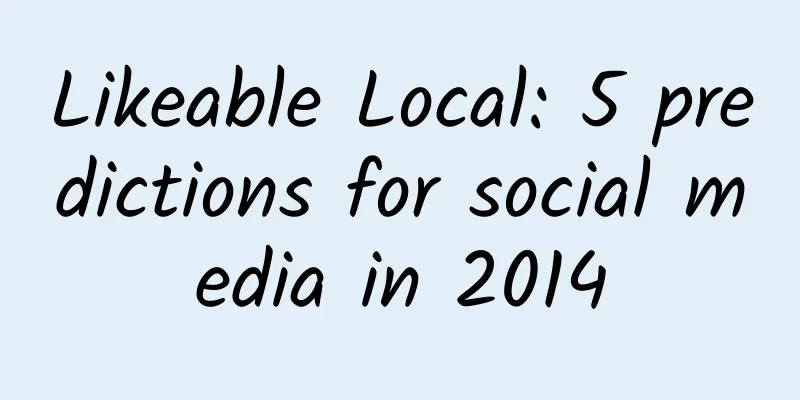 Likeable Local: 5 predictions for social media in 2014