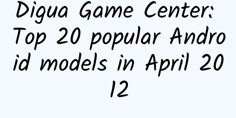 Digua Game Center: Top 20 popular Android models in April 2012
