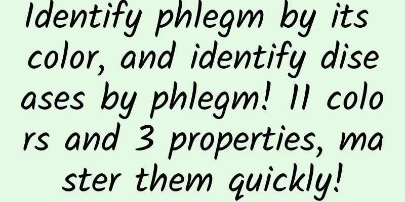 Identify phlegm by its color, and identify diseases by phlegm! 11 colors and 3 properties, master them quickly!