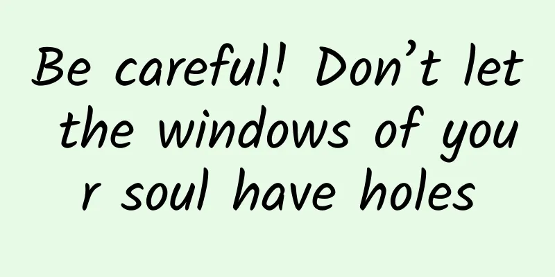 Be careful! Don’t let the windows of your soul have holes