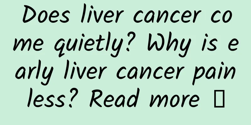Does liver cancer come quietly? Why is early liver cancer painless? Read more →